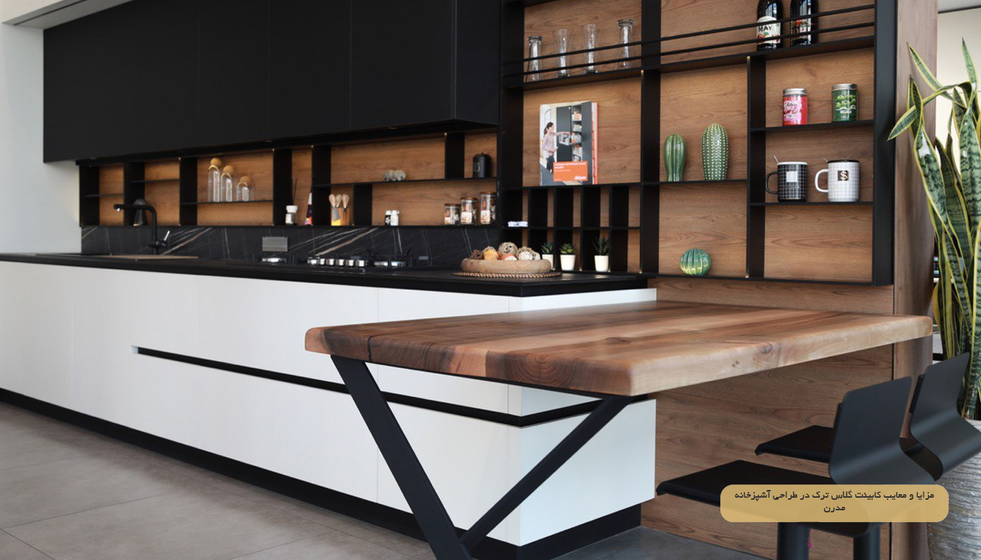 مزایا و معایب کابینت گلاس ترک در طراحی آشپزخانه مدرن